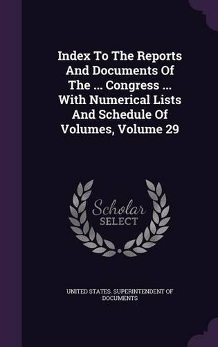 Index to the Reports and Documents of the ... Congress ... with Numerical Lists and Schedule of Volumes, Volume 29