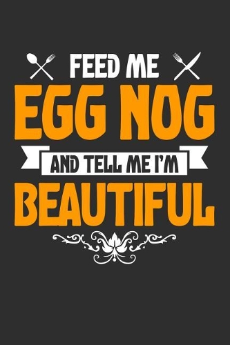 Feed me Egg Nog and Tell Me I'm Beautiful: 100 page Blank lined 6 x 9 journal to jot down your ideas and notes. Love to eat? Enjoy your food?