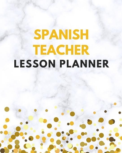 Spanish Teacher Lesson Planner: Spanish Teacher Planner / Diary / Calendar & Record Book with Daily / Weekly / Monthly / Yearly Sections for School