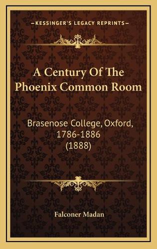 A Century Of The Phoenix Common Room: Brasenose College, Oxford, 1786-1886 (1888)