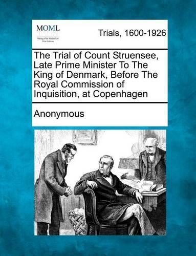 The Trial of Count Struensee, Late Prime Minister to the King of Denmark, Before the Royal Commission of Inquisition, at Copenhagen