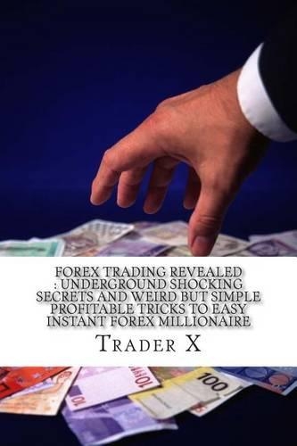 Forex Trading Revealed: Underground Shocking Secrets And Weird But Simple Profitable Tricks To Easy Instant Forex Millionaire: The Four Hour Forex: Escape 9-5, Live Anywher