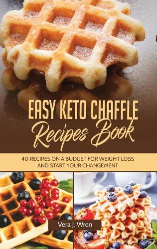 Easy Keto Chaffle Recipes Book: 40 Recipes On A Budget For Weight Loss And Start Your Changement.