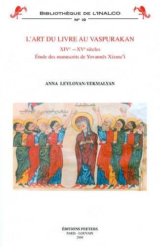L'Art Du Livre Au Vaspurakan Xive-Xve Siecles: Etude Des Manuscrits de Yovannes Xizanc'i(10 Bibliotheque de L'Inalco)