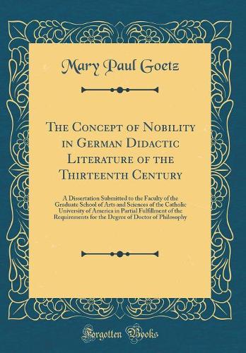 The Concept of Nobility in German Didactic Literature of the Thirteenth Century: A Dissertation Submitted to the Faculty of the Graduate School of Arts and Sciences of the Catholic University of America in Partial Fulfillment of the Requirements fo