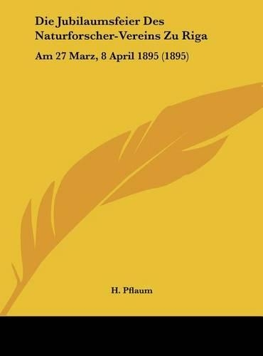 Die Jubilaumsfeier Des Naturforscher-Vereins Zu Riga