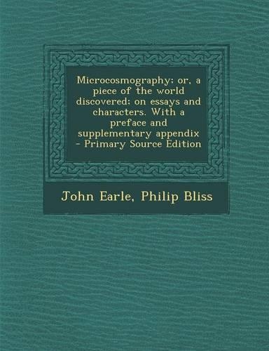 Microcosmography; Or, a Piece of the World Discovered; On Essays and Characters. with a Preface and Supplementary Appendix