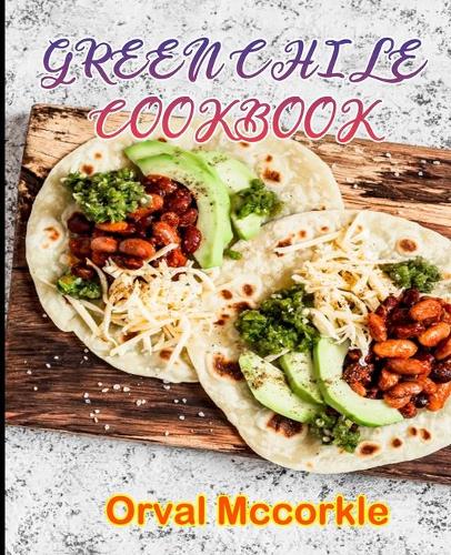 Green Chile Cookbook: 150 recipe Delicious and Easy The Ultimate Practical Guide Easy bakes Recipes From Around The World green chile cookbook