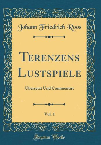 Terenzens Lustspiele, Vol. 1: Übersetzt Und Commentirt (Classic Reprint)