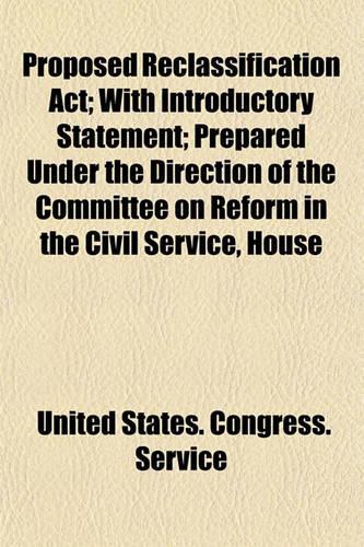 Proposed Reclassification ACT; With Introductory Statement Prepared Under the Direction of the Committee on Reform in the Civil Service, House of Representatives
