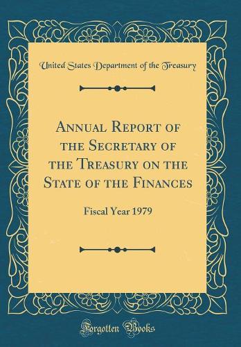 Annual Report of the Secretary of the Treasury on the State of the Finances: Fiscal Year 1979 (Classic Reprint)