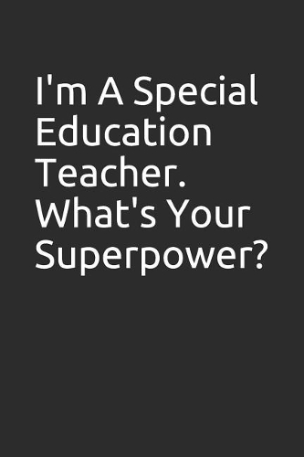 I'm a Special Education Teacher. What's Your Superpower?: 100 Page Blank Lined Notebook/Journal Makes the Perfect Gag Gift for Friends, Coworkers and Bosses.