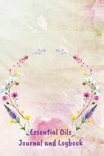 Essential Oils Journal and Logbook: 100 Recipes, Room To Record New Blends and Most Used Blends, Oil Ratings, Favorites, Blank Recipe Pages