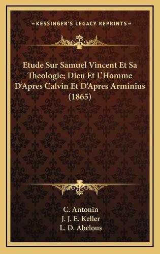 Etude Sur Samuel Vincent Et Sa Theologie; Dieu Et L'Homme D'Apres Calvin Et D'Apres Arminius (1865)