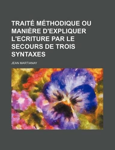 Traite Methodique Ou Maniere D'Expliquer L'Ecriture Par Le Secours de Trois Syntaxes