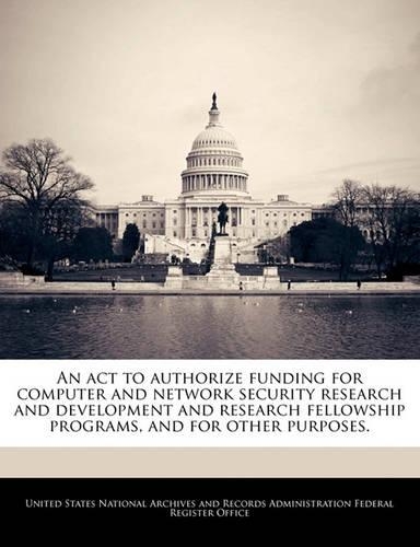 An ACT to Authorize Funding for Computer and Network Security Research and Development and Research Fellowship Programs, and for Other Purposes.