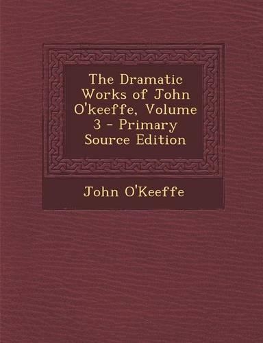 The Dramatic Works of John O'Keeffe, Volume 3