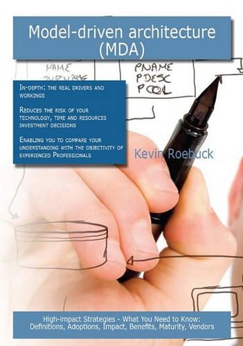 Model-Driven Architecture (Mda): High-Impact Strategies - What You Need to Know: Definitions, Adoptions, Impact, Benefits, Maturity, Vendors