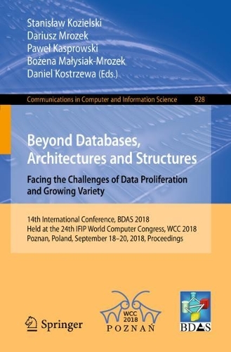 Beyond Databases, Architectures and Structures. Facing the Challenges of Data Proliferation and Growing Variety: 14th International Conference, BDAS 2018, Held at the 24th IFIP World Computer Congress, WCC 2018, Poznan, Poland, September 18-20, 2018, Proceeding(928 Communications in Computer and Information Science)
