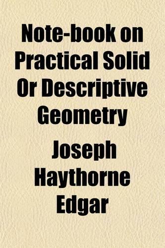 Note-Book on Practical Solid or Descriptive Geometry; Containing Problems with Help for Solutions
