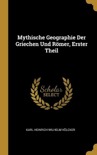 Mythische Geographie Der Griechen Und Römer, Erster Theil