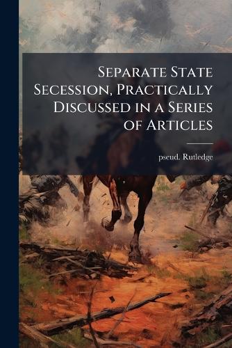 Separate State Secession, Practically Discussed in a Series of Articles