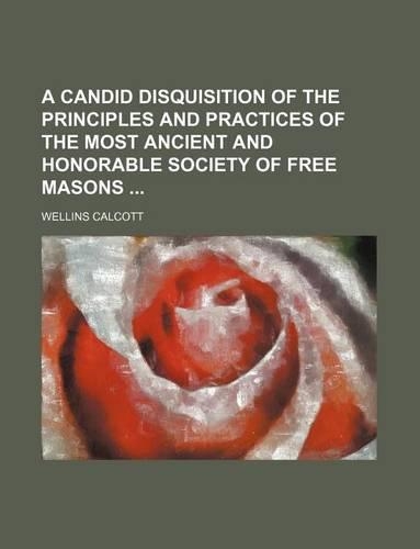 A Candid Disquisition of the Principles and Practices of the Most Ancient and Honorable Society of Free Masons