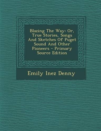 Blazing the Way: Or, True Stories, Songs and Sketches of Puget Sound and Other Pioneers