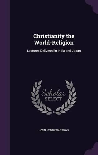 Christianity the World-Religion: Lectures Delivered in India and Japan