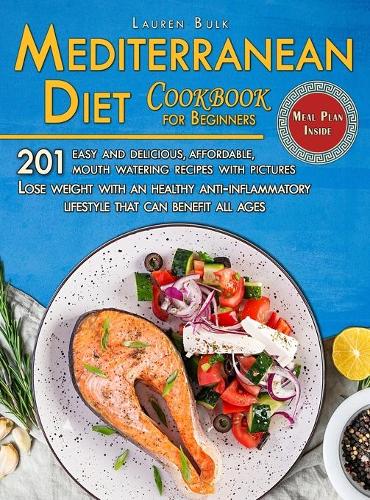 Mediterranean Diet Cookbook for Beginners: 201 Easy and delicious, affordable, mouth watering recipes with pictures. Lose weight with an healthy anti-inflammatory lifestyle that can benefit a
