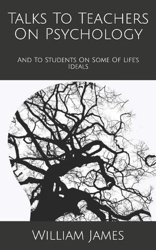 Talks To Teachers On Psychology: And To Students On Some Of Life's Ideals