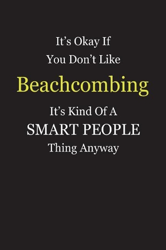 It's Okay If You Don't Like Beachcombing It's Kind Of A Smart People Thing Anyway: Blank Lined Notebook Journal Gift Idea With Black Cover Background, White and Yellow Text