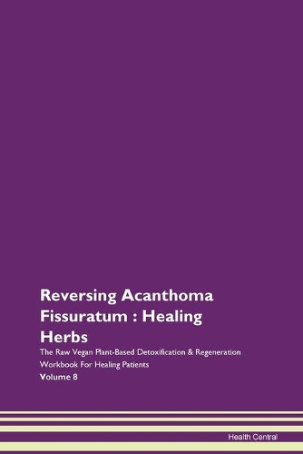 Reversing Acanthoma Fissuratum: Healing Herbs The Raw Vegan Plant-Based Detoxification & Regeneration Workbook For Healing Patients Volume 8