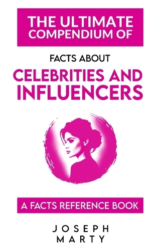 The Ultimate Compendium Of Facts About Celebrities And Influencers: A Facts Reference Book