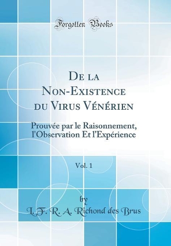 De la Non-Existence du Virus Vénérien, Vol. 1: Prouvée par le Raisonnement, l'Observation Et lExpérience (Classic Reprint)