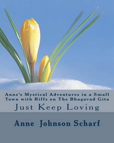 Anne's Mystical Adventures in a Small Town with Riffs on THE BHAGAVAD GITA: Just Keep Loving