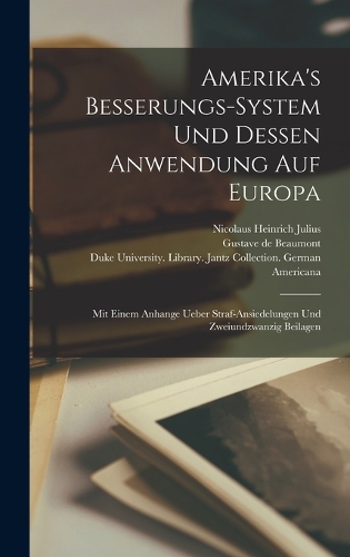 Amerika's Besserungs-system und Dessen Anwendung auf Europa: Mit einem Anhange ueber Straf-Ansiedelungen und zweiundzwanzig Beilagen