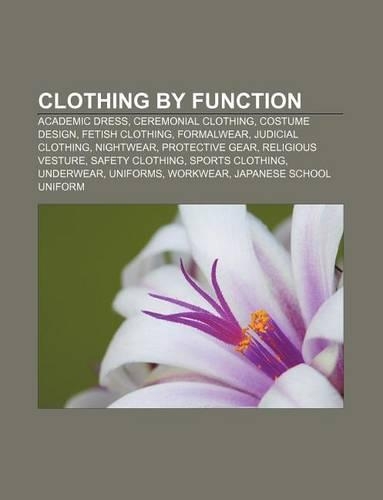 Clothing by Function: Academic Dress, Ceremonial Clothing, Costume Design, Fetish Clothing, Formalwear, Judicial Clothing, Nightwear