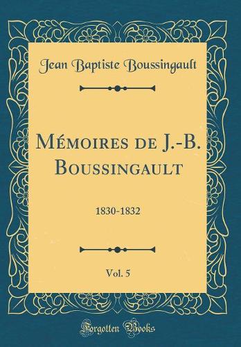 Mémoires de J.-B. Boussingault, Vol. 5: 1830-1832 (Classic Reprint)