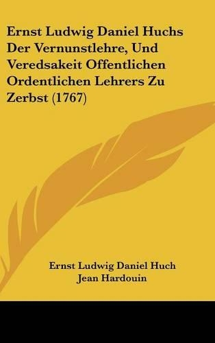 Ernst Ludwig Daniel Huchs Der Vernunstlehre, Und Veredsakeit Offentlichen Ordentlichen Lehrers Zu Zerbst (1767)