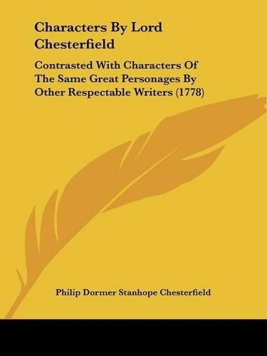 Characters By Lord Chesterfield: Contrasted With Characters Of The Same Great Personages By Other Respectable Writers (1778)