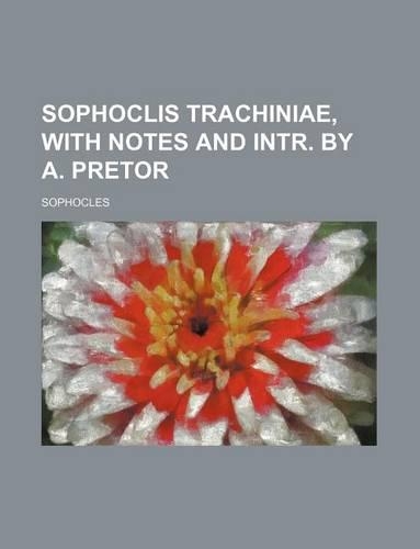 Sophoclis Trachiniae, with Notes and Intr. by A. Pretor