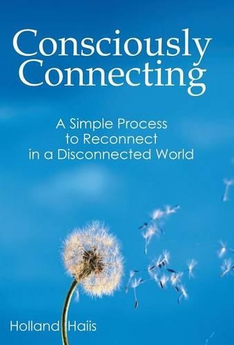 Consciously Connecting: A Simple Process to Reconnect in a Disconnected World