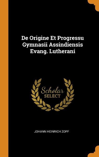 De Origine Et Progressu Gymnasii Assindiensis Evang. Lutherani