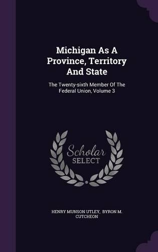 Michigan as a Province, Territory and State: The Twenty-Sixth Member of the Federal Union, Volume 3