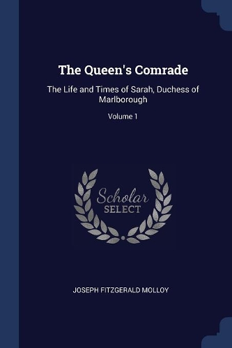 The Queen's Comrade: The Life and Times of Sarah, Duchess of Marlborough; Volume 1