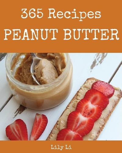 Peanut Butter 365: Enjoy 365 Days with Amazing Peanut Butter Recipes in Your Own Peanut Butter Cookbook! [book 1](1 Peanut Butter)