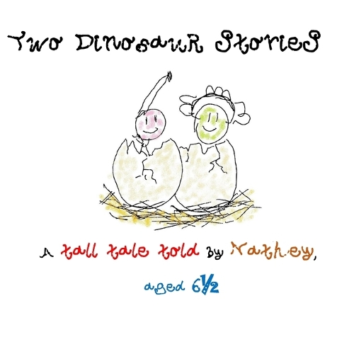 Two Dinosaur Stories: A tall tale told by Nathey aged six and a half