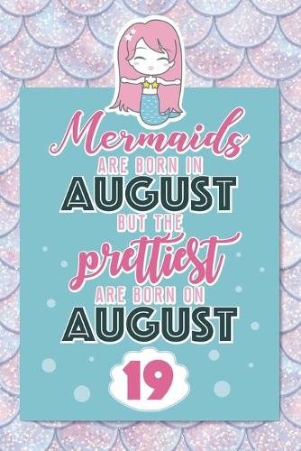 Mermaids Are Born In August But The Prettiest Are Born On August 19: Cute Blank Lined Notebook Gift for Girls and Birthday Card Alternative for Daughter Friend or Coworker
