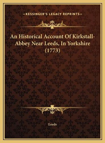 An Historical Account Of Kirkstall-Abbey Near Leeds, In Yorkshire (1773)
